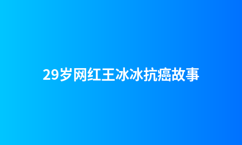 29岁网红王冰冰抗癌故事