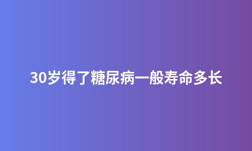 30岁得了糖尿病一般寿命多长