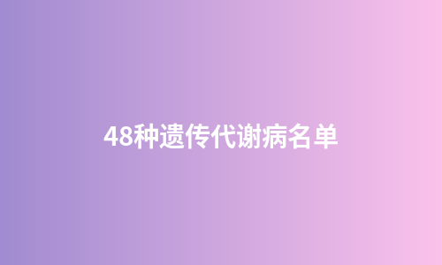 48种遗传代谢病名单
