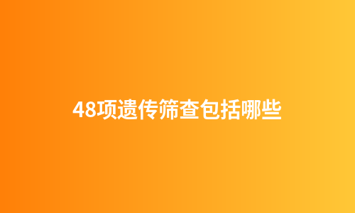 48项遗传筛查包括哪些