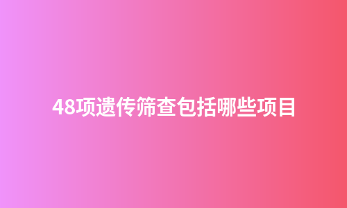 48项遗传筛查包括哪些项目