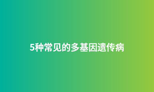 5种常见的多基因遗传病