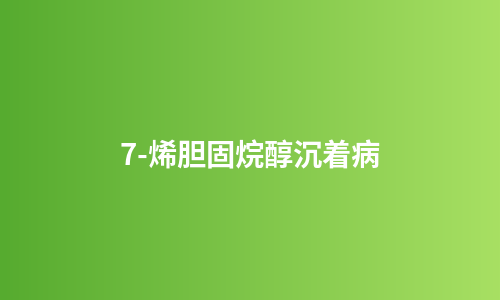 7-烯胆固烷醇沉着病