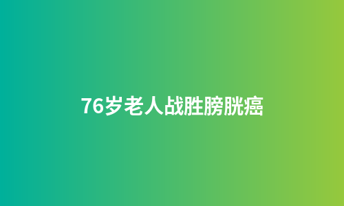 76岁老人战胜膀胱癌