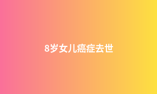 8岁女儿癌症去世