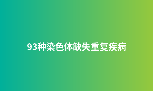 93种染色体缺失重复疾病