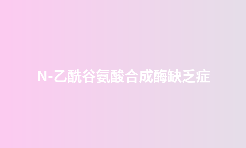 N-乙酰谷氨酸合成酶缺乏症