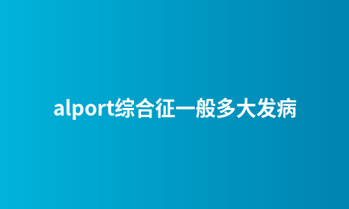alport综合征一般多大发病