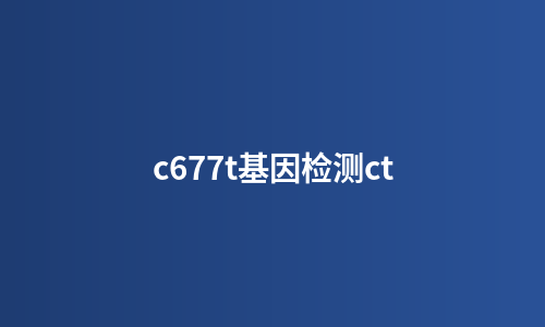 c677t基因检测ct