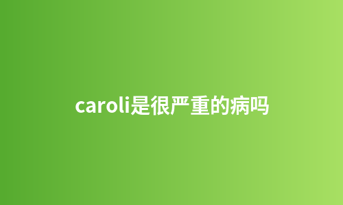 caroli是很严重的病吗