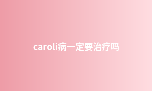 caroli病一定要治疗吗