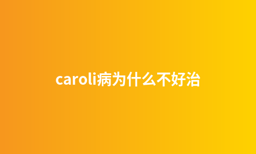 caroli病为什么不好治