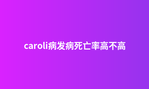 caroli病发病死亡率高不高