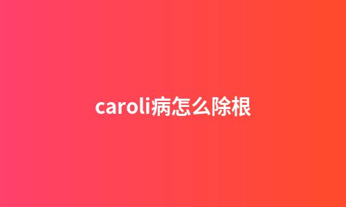 caroli病怎么除根