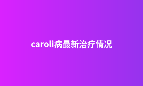 caroli病最新治疗情况