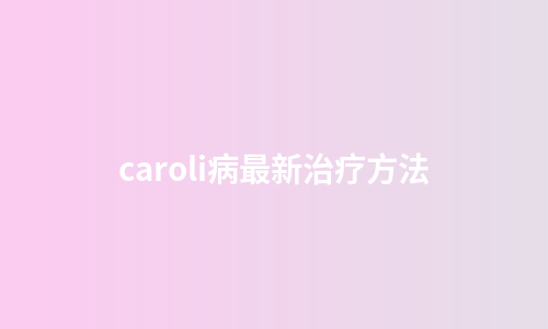 caroli病最新治疗方法