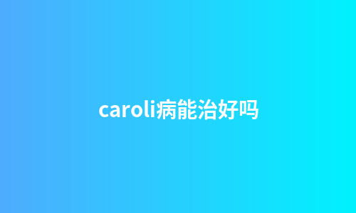 caroli病能治好吗