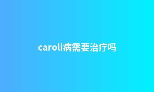 caroli病需要治疗吗