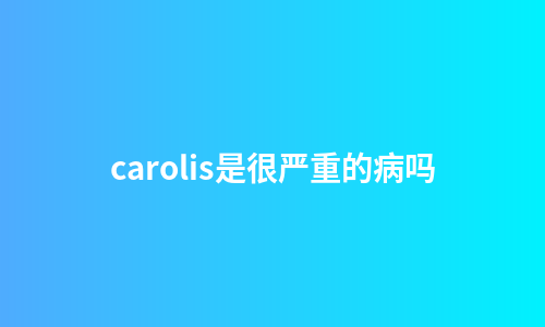 carolis是很严重的病吗
