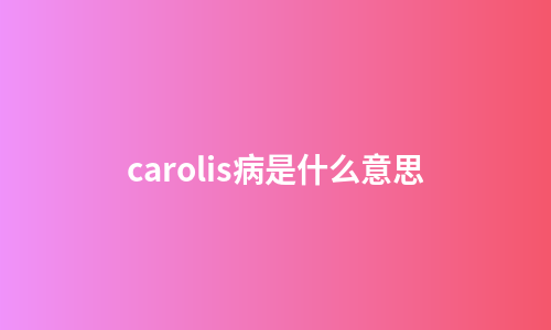carolis病是什么意思