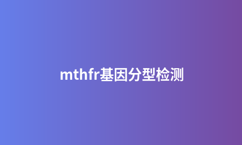 mthfr基因分型检测