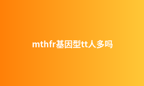 mthfr基因型tt人多吗