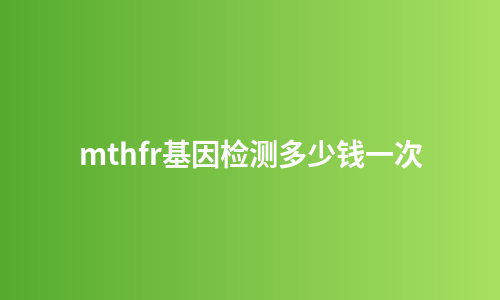 mthfr基因检测多少钱一次