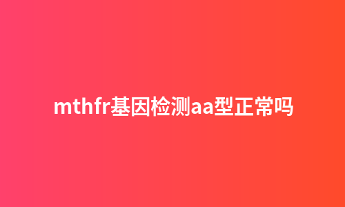 mthfr基因检测aa型正常吗