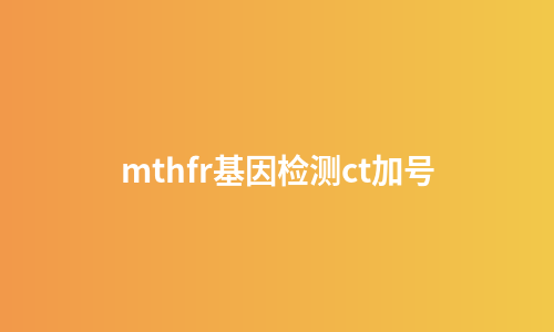 mthfr基因检测ct加号