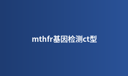 mthfr基因检测ct型