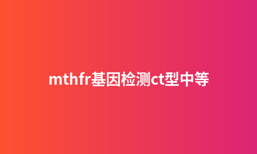mthfr基因检测ct型中等