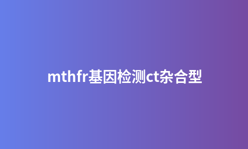 mthfr基因检测ct杂合型