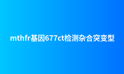 mthfr基因677ct检测杂合突变型