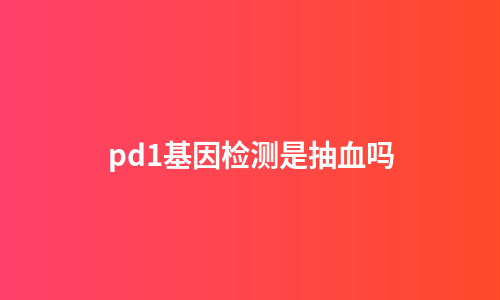 pd1基因检测是抽血吗