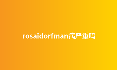 rosaidorfman病严重吗