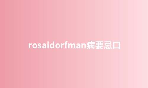 rosaidorfman病要忌口