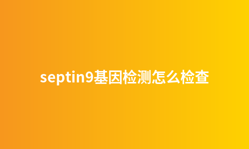 septin9基因检测怎么检查