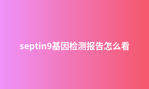 septin9基因检测报告怎么看