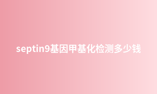 septin9基因甲基化检测多少钱
