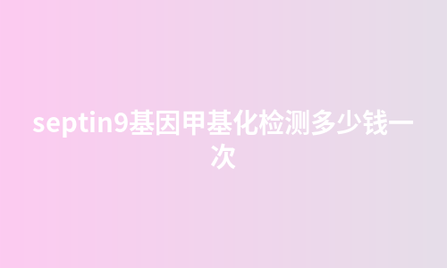 septin9基因甲基化检测多少钱一次