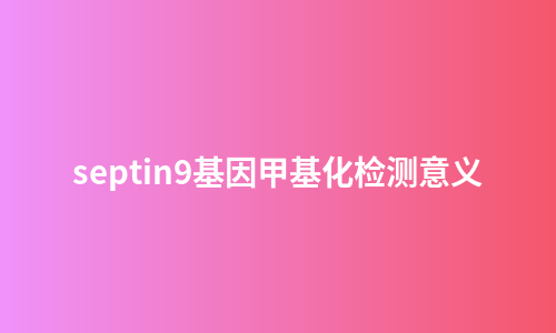 septin9基因甲基化检测意义