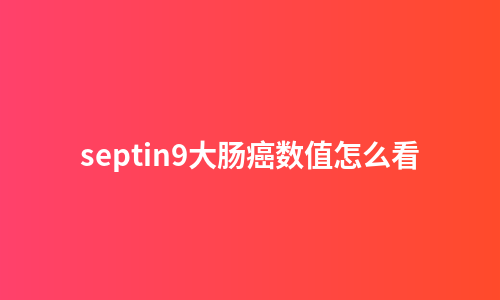 septin9大肠癌数值怎么看
