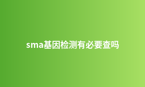 sma基因检测有必要查吗
