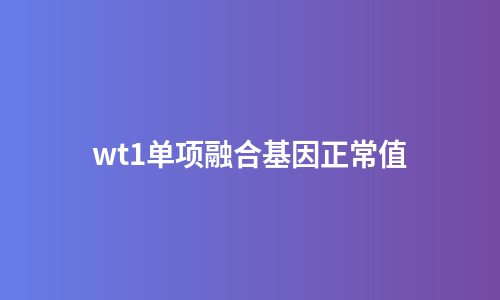wt1单项融合基因正常值