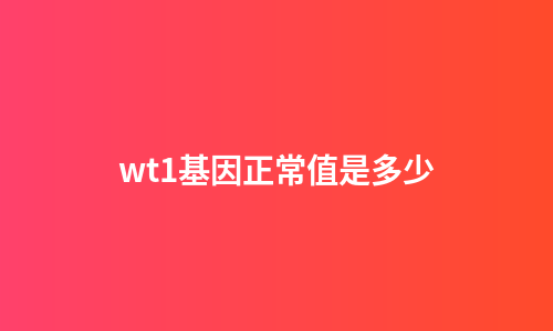 wt1基因正常值是多少