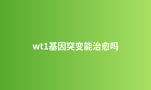 wt1基因突变能治愈吗
