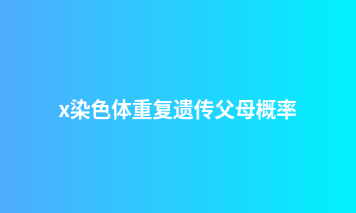 x染色体重复遗传父母概率