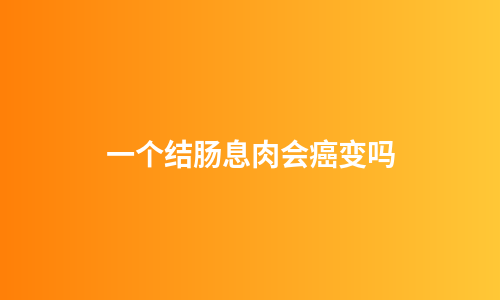 一个结肠息肉会癌变吗