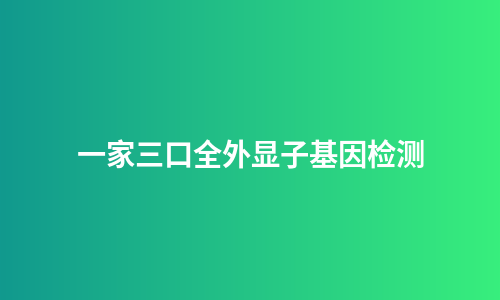 一家三口全外显子基因检测