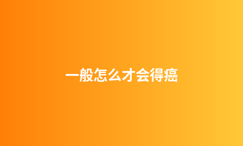一般怎么才会得癌